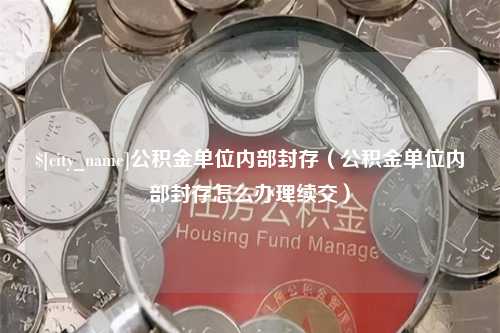 梁山公积金单位内部封存（公积金单位内部封存怎么办理续交）